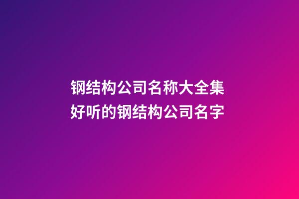 钢结构公司名称大全集 好听的钢结构公司名字